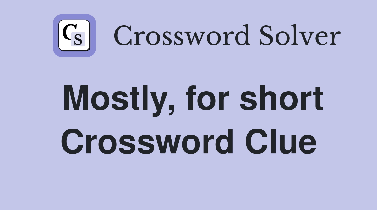 Mostly, for short Crossword Clue