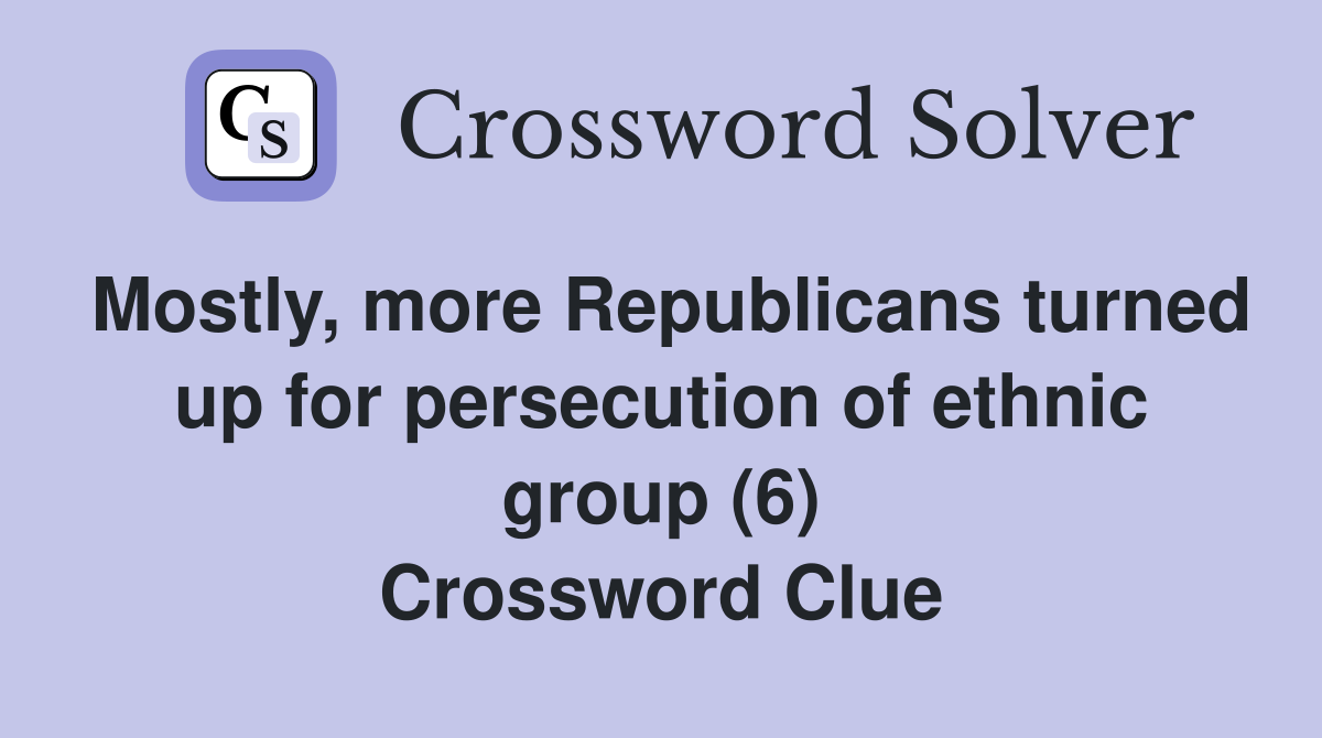 Mostly, more Republicans turned up for persecution of ethnic group (6) Crossword Clue