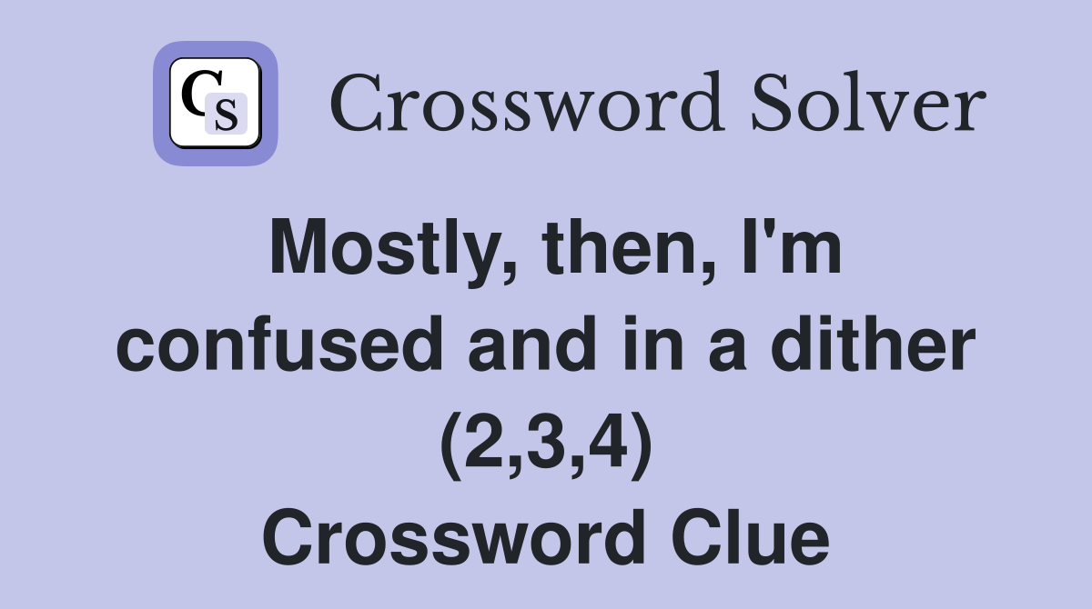 Mostly, then, I'm confused and in a dither (2,3,4) Crossword Clue