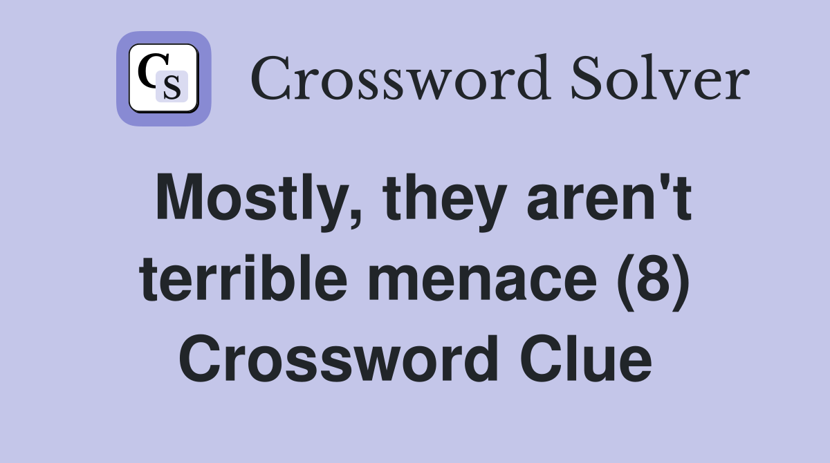 Mostly, they aren't terrible menace (8) Crossword Clue