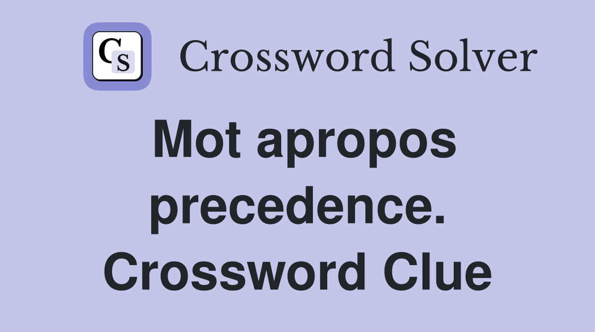 Mot apropos precedence. Crossword Clue