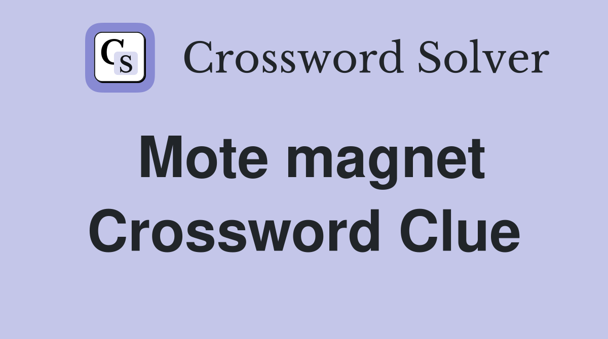 Mote magnet Crossword Clue