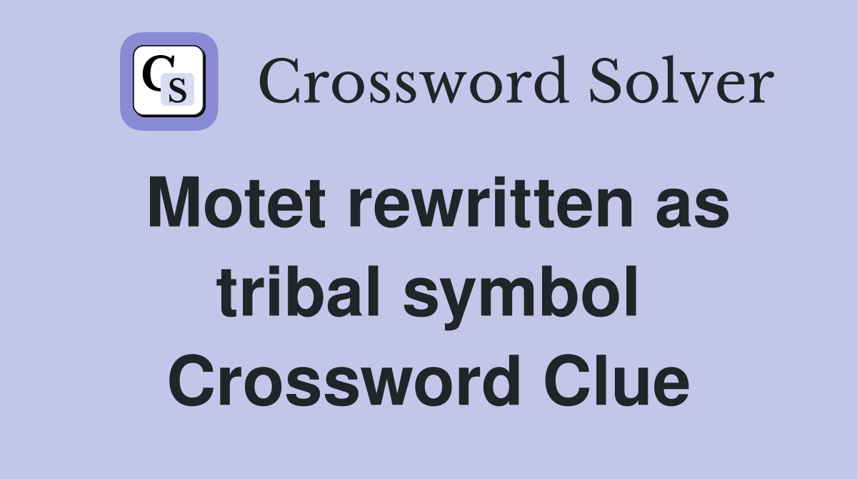 Motet rewritten as tribal symbol Crossword Clue
