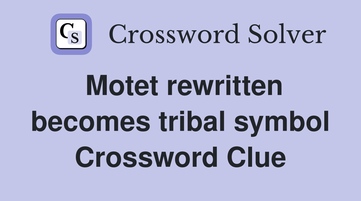 Motet rewritten becomes tribal symbol Crossword Clue