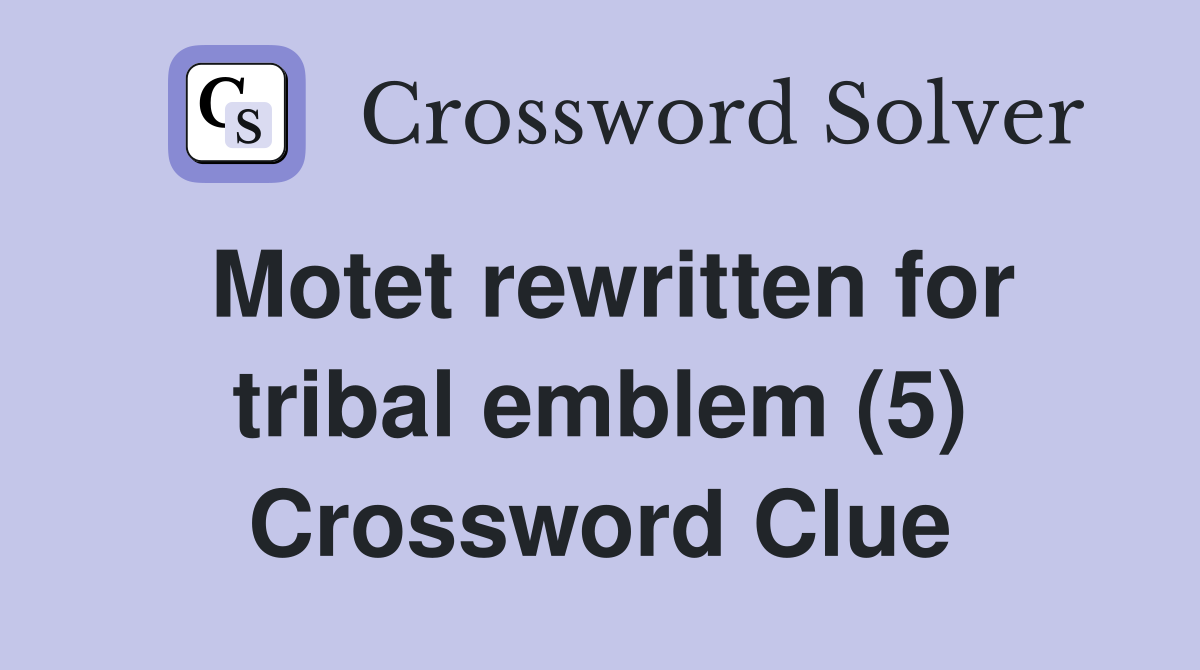Motet rewritten for tribal emblem (5) Crossword Clue