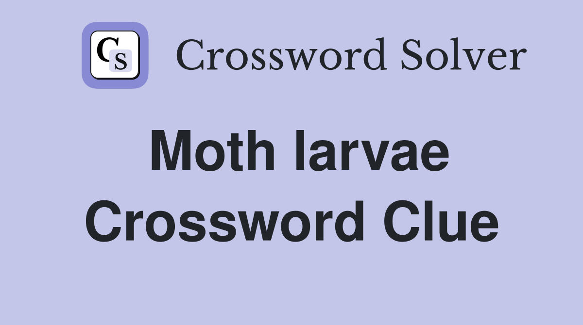 Moth larvae Crossword Clue