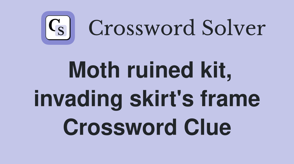 Moth ruined kit, invading skirt's frame Crossword Clue