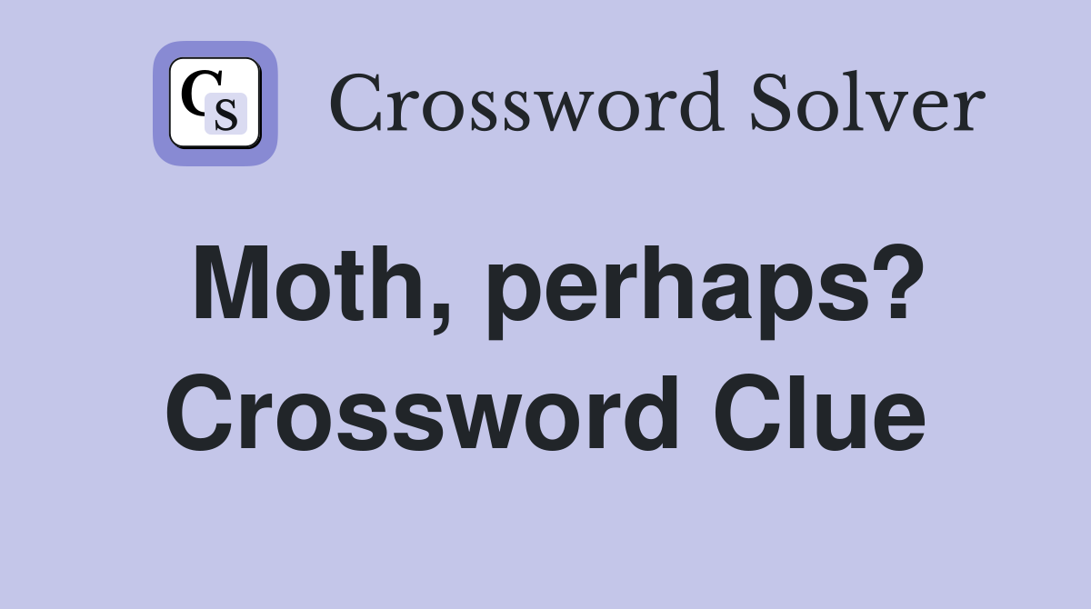Moth, perhaps? Crossword Clue