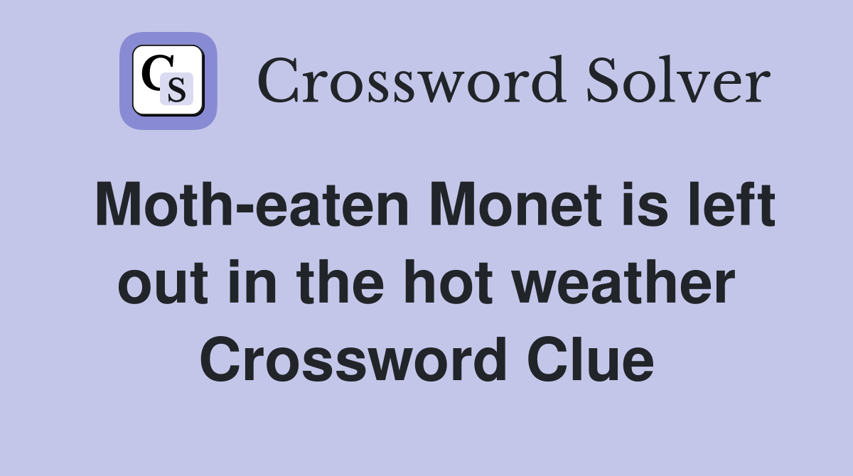 Moth-eaten Monet is left out in the hot weather Crossword Clue