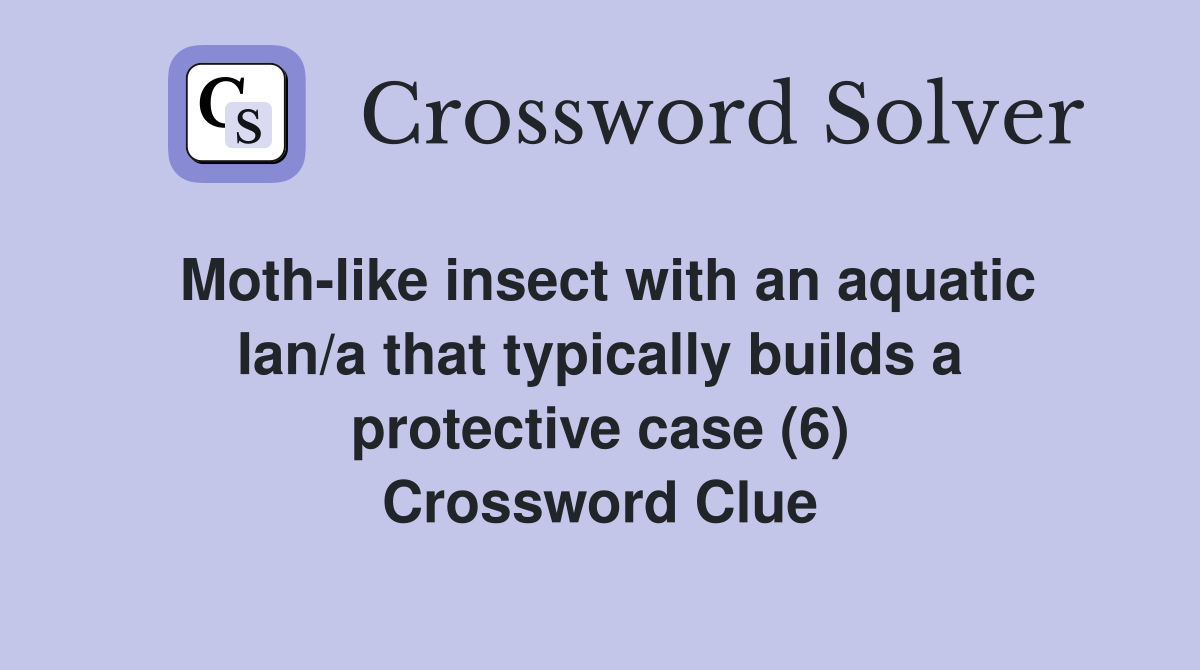 Moth-like insect with an aquatic Ian/a that typically builds a protective case (6) Crossword Clue