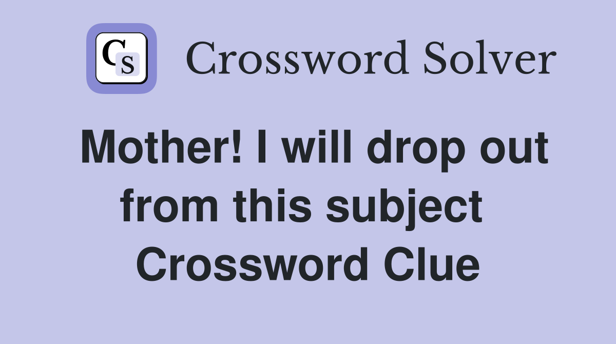 Mother! I will drop out from this subject  Crossword Clue