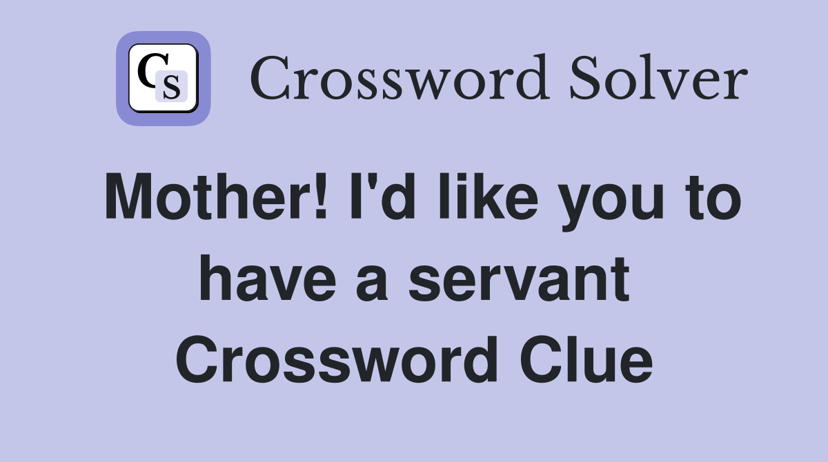 Mother! I'd like you to have a servant Crossword Clue