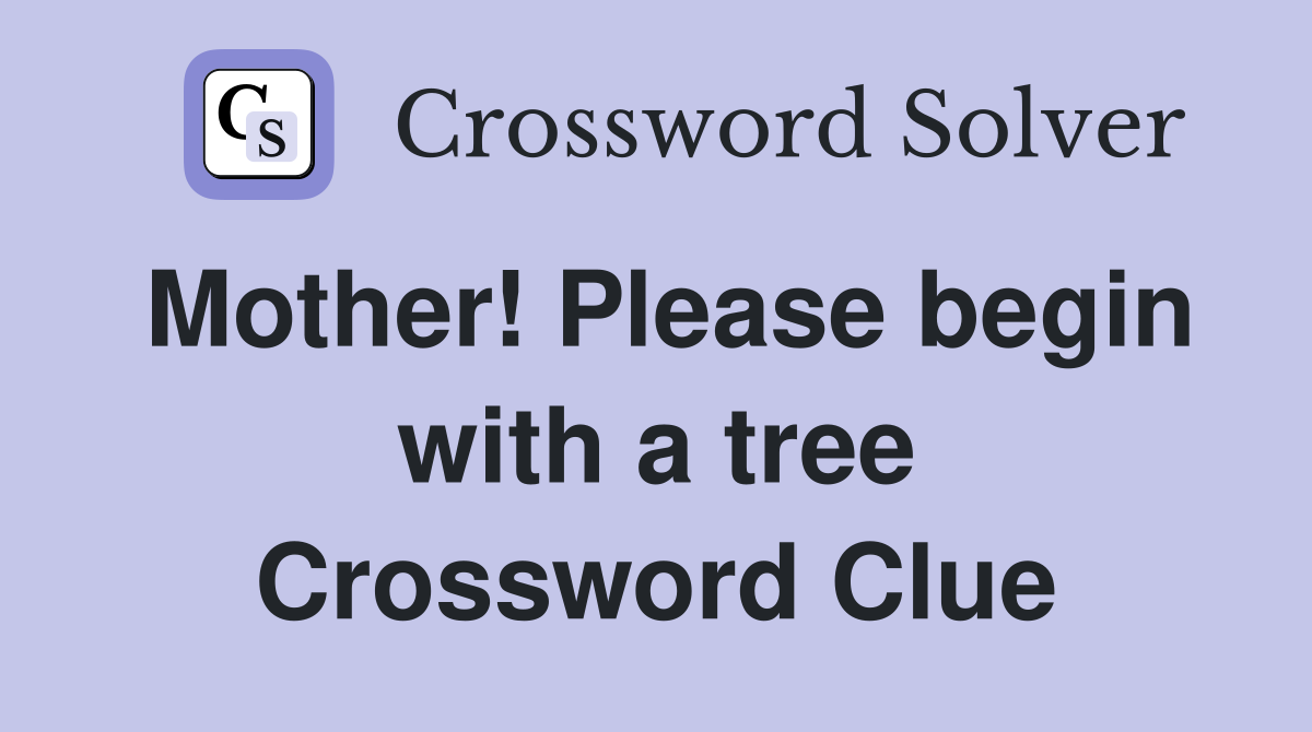 Mother! Please begin with a tree Crossword Clue