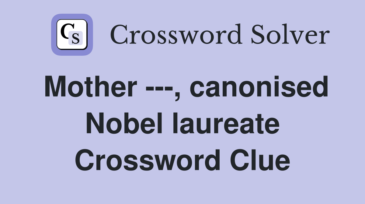 Mother ---, canonised Nobel laureate Crossword Clue