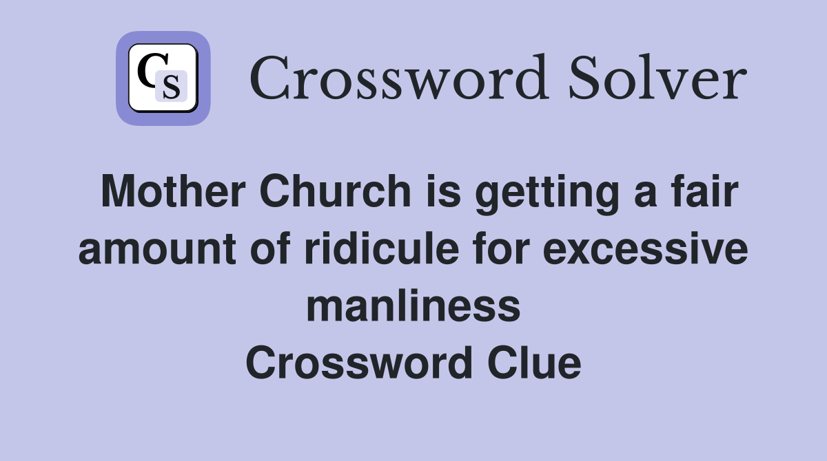 Mother Church is getting a fair amount of ridicule for excessive manliness Crossword Clue