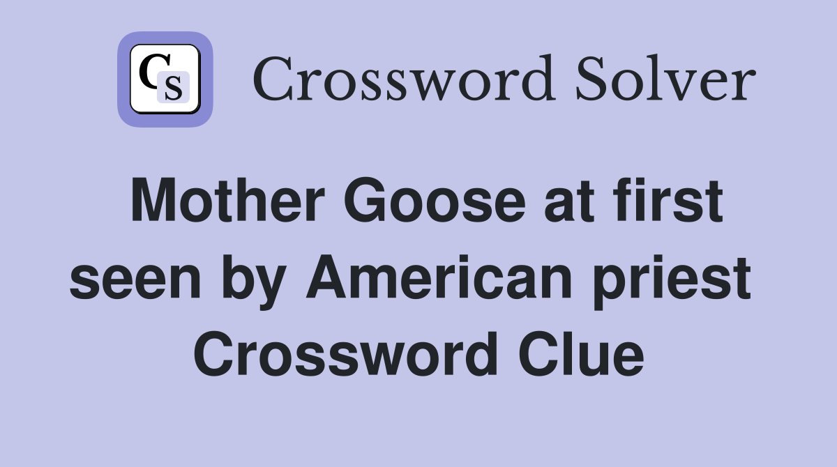 Mother Goose at first seen by American priest  Crossword Clue