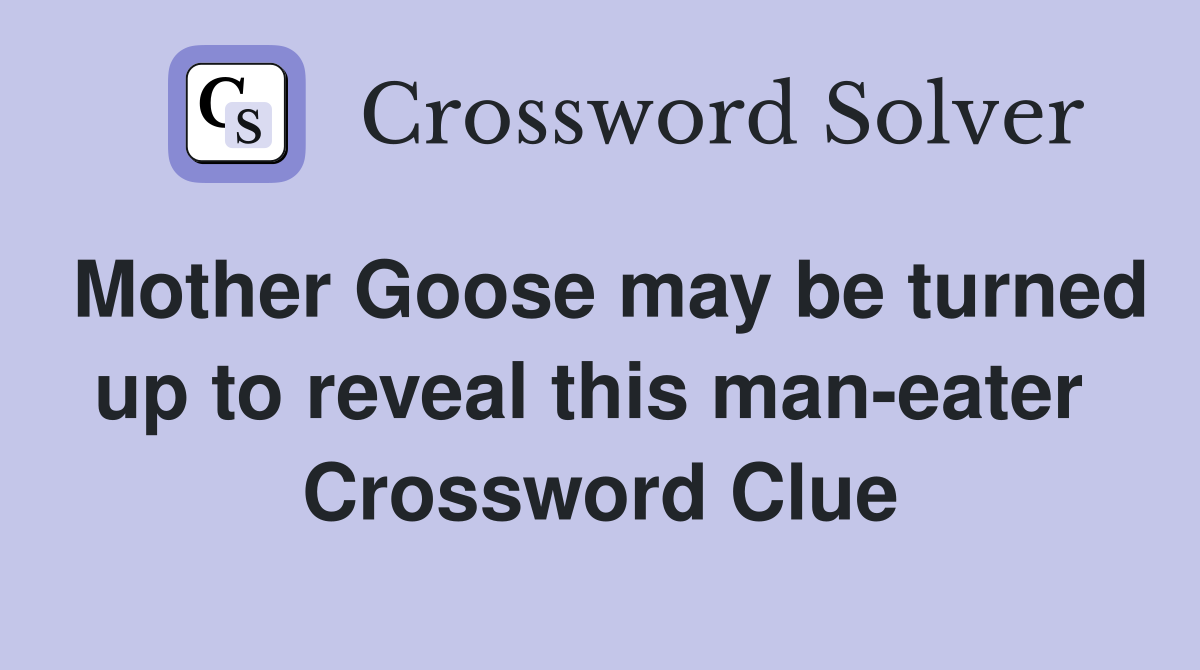 Mother Goose may be turned up to reveal this man-eater  Crossword Clue