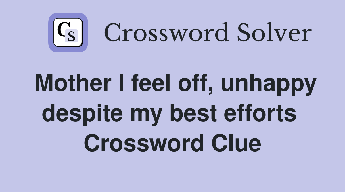 Mother I feel off, unhappy despite my best efforts  Crossword Clue
