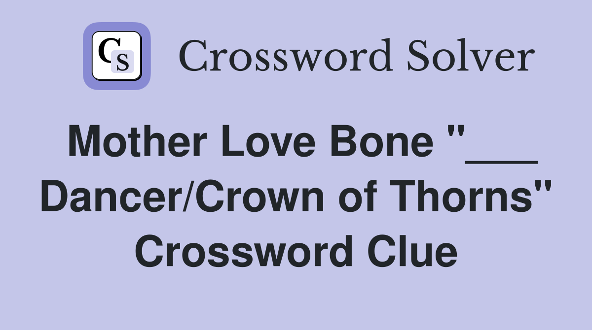 Mother Love Bone "___ Dancer/Crown of Thorns" Crossword Clue