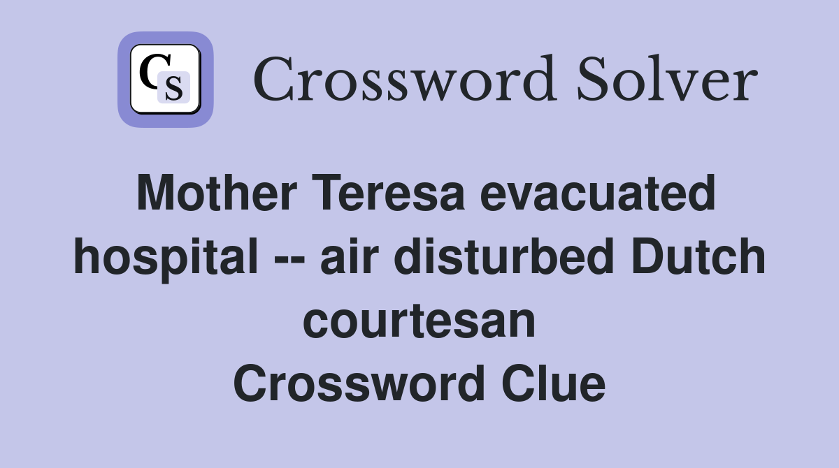 Mother Teresa evacuated hospital -- air disturbed Dutch courtesan Crossword Clue