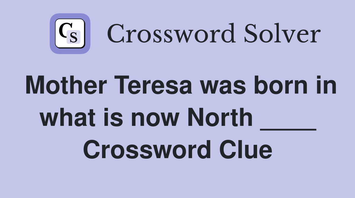 Mother Teresa was born in what is now North ____ Crossword Clue