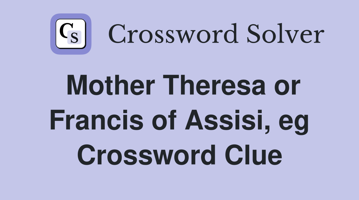 Mother Theresa or Francis of Assisi, eg Crossword Clue