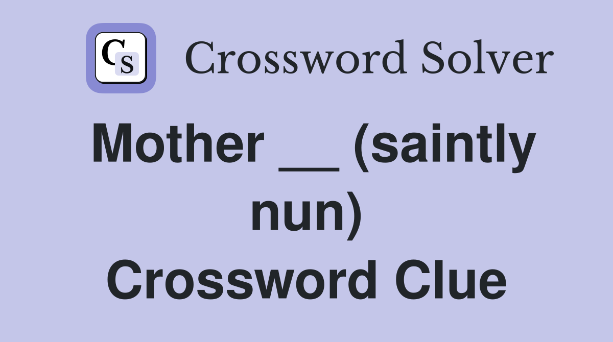Mother __ (saintly nun) Crossword Clue
