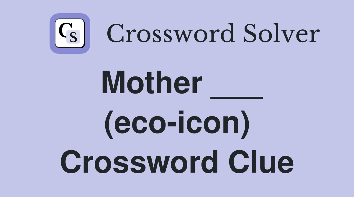 Mother ___ (eco-icon) Crossword Clue
