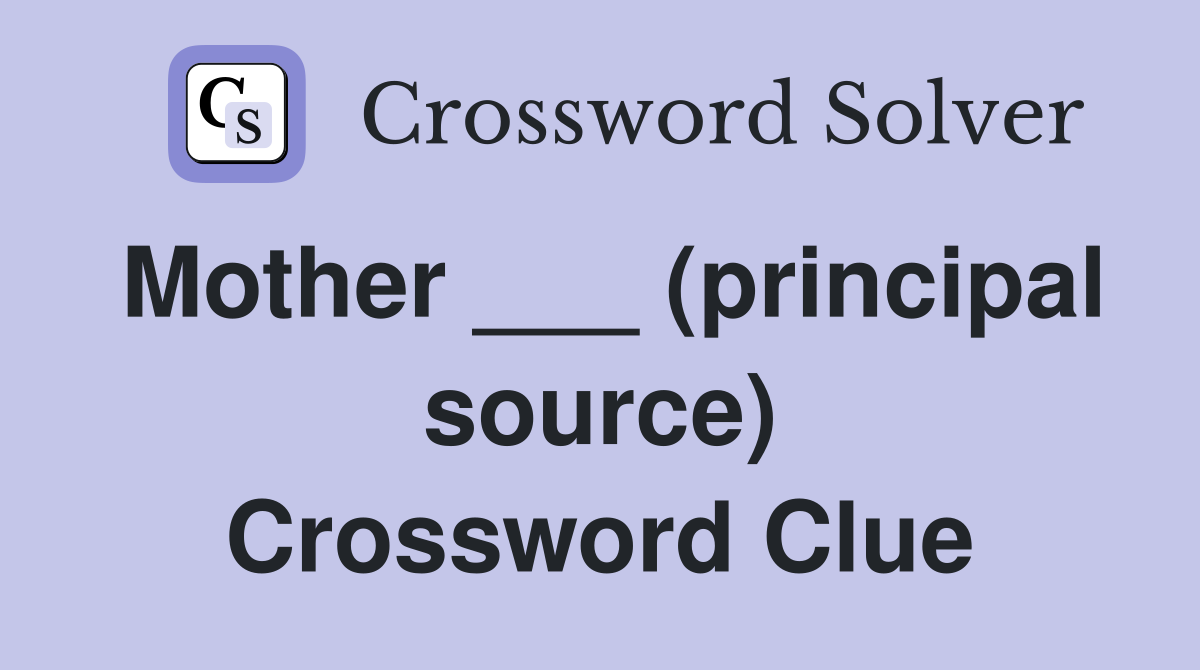 Mother ___ (principal source) Crossword Clue