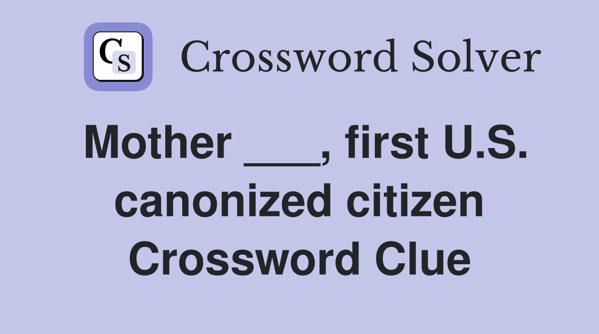 Mother ___, first U.S. canonized citizen Crossword Clue