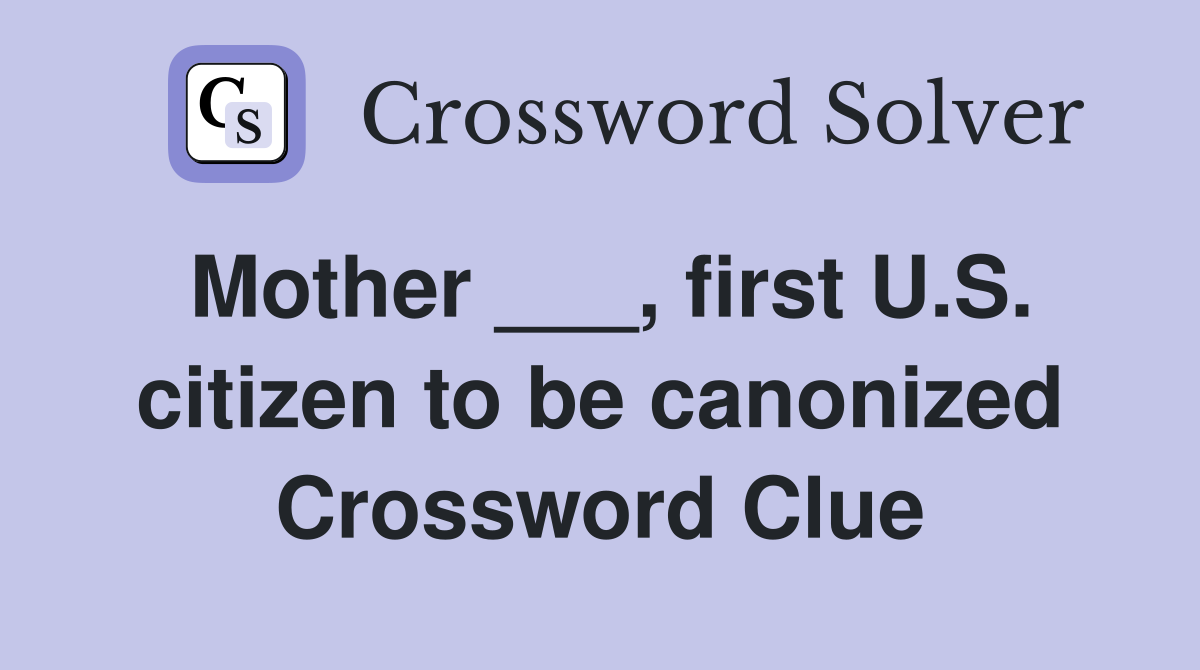 Mother ___, first U.S. citizen to be canonized Crossword Clue