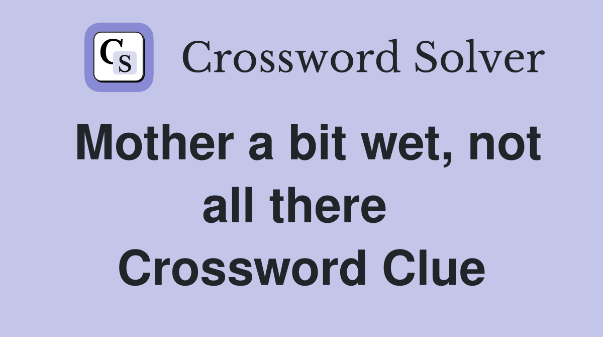 Mother a bit wet, not all there  Crossword Clue