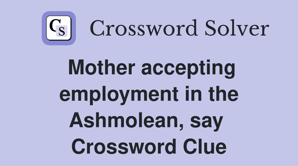 Mother accepting employment in the Ashmolean, say  Crossword Clue