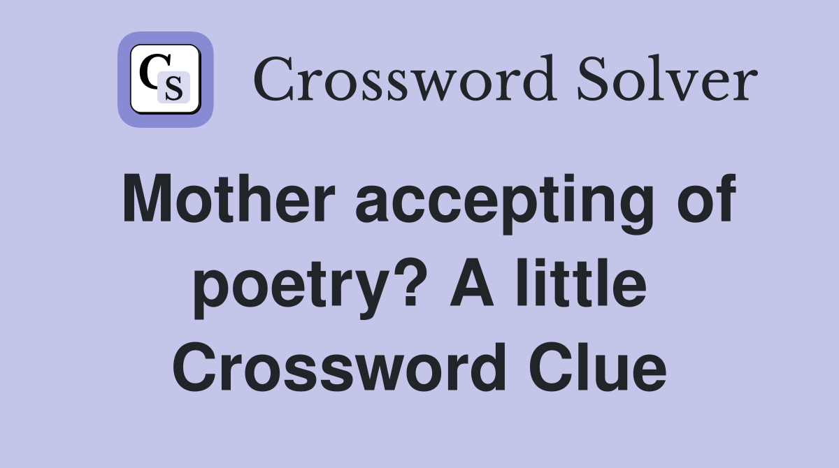 Mother accepting of poetry? A little Crossword Clue