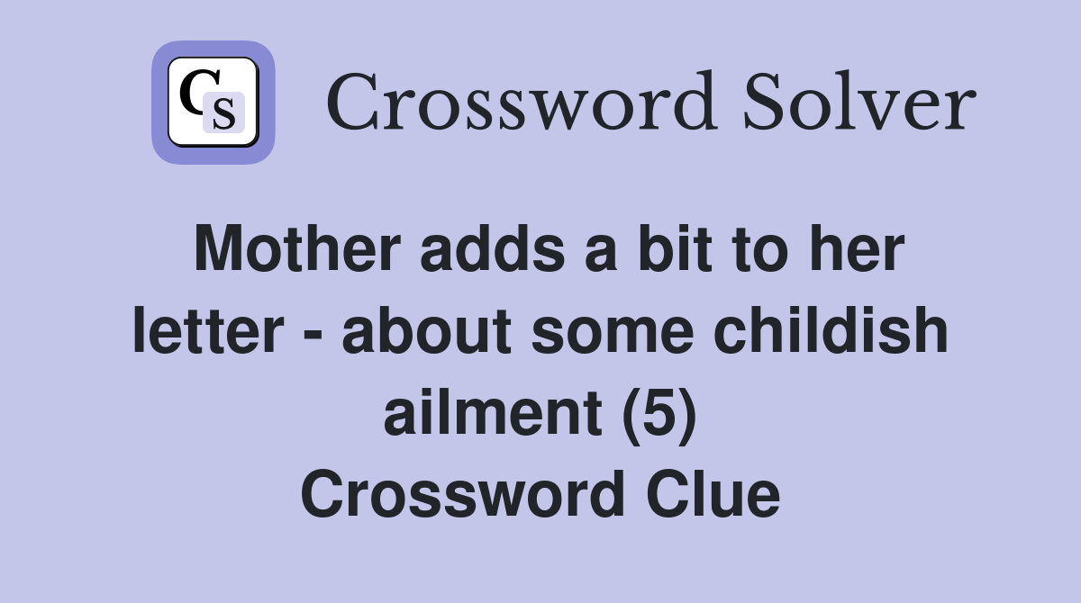Mother adds a bit to her letter - about some childish ailment (5) Crossword Clue