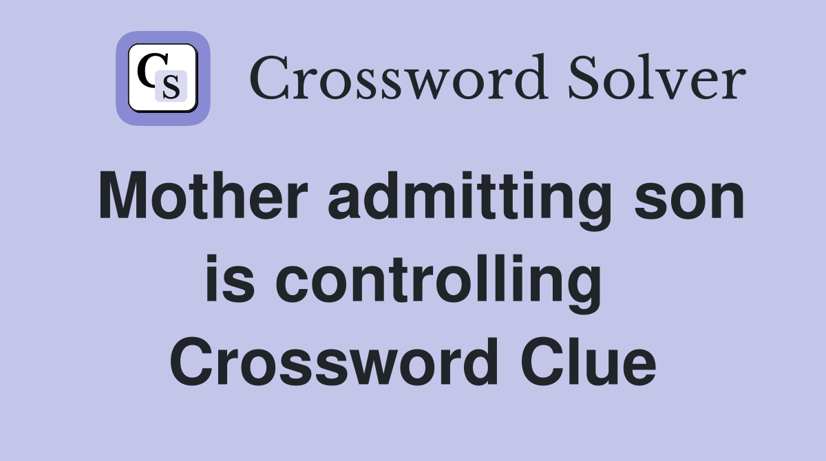 Mother admitting son is controlling  Crossword Clue