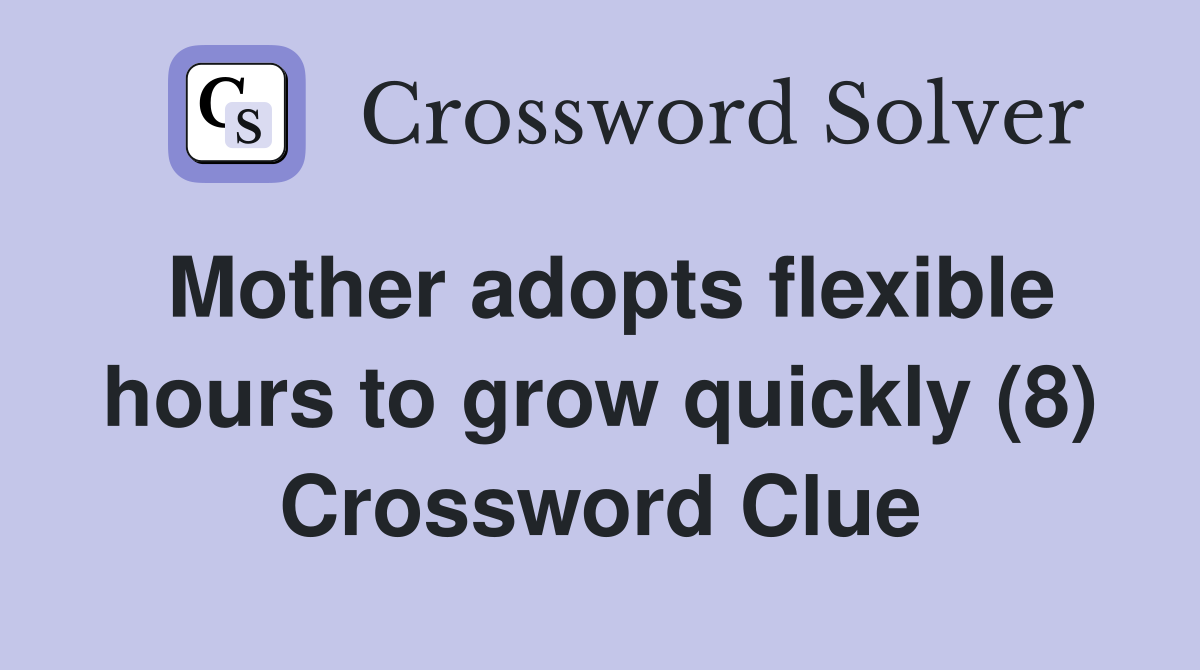 Mother adopts flexible hours to grow quickly (8) Crossword Clue