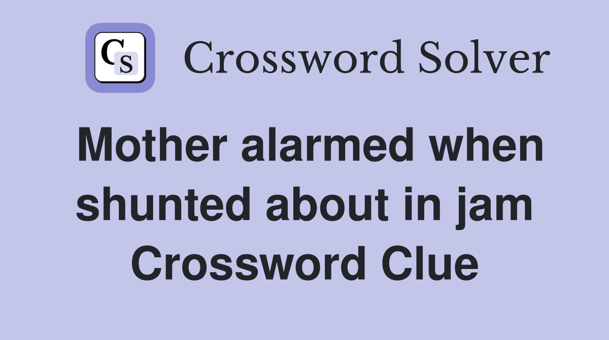 Mother alarmed when shunted about in jam Crossword Clue