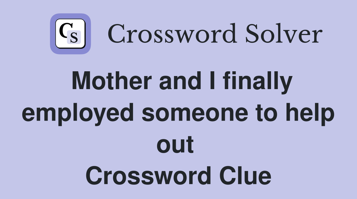 Mother and I finally employed someone to help out  Crossword Clue