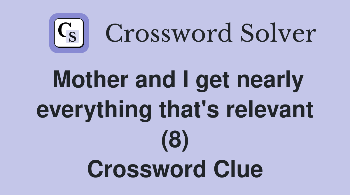 Mother and I get nearly everything that's relevant (8) Crossword Clue