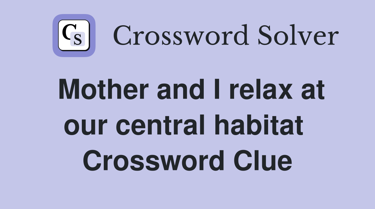 Mother and I relax at our central habitat  Crossword Clue