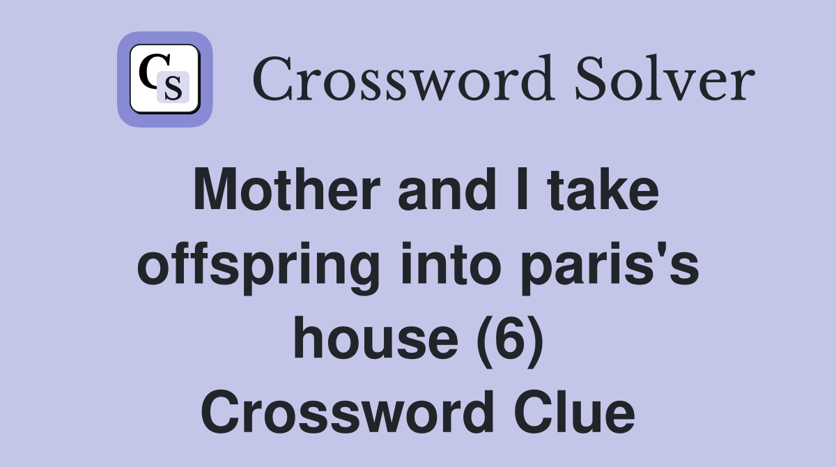 Mother and I take offspring into paris's house (6) Crossword Clue