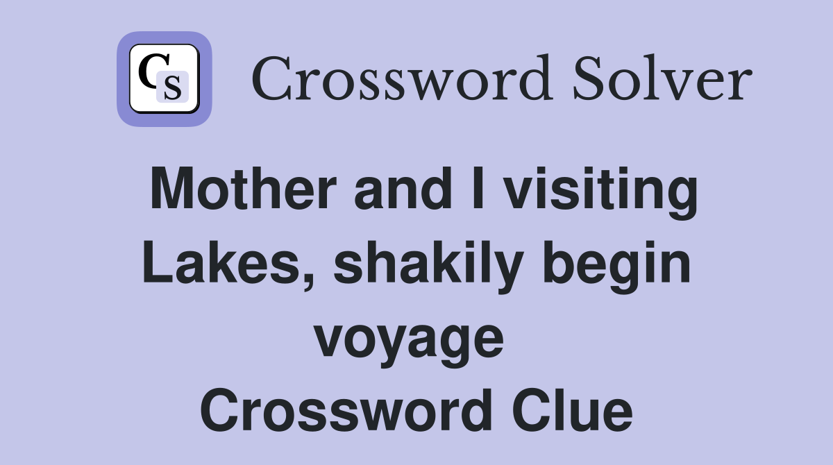 Mother and I visiting Lakes, shakily begin voyage  Crossword Clue