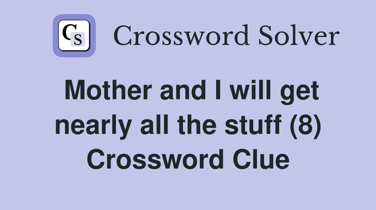 Mother and I will get nearly all the stuff (8) Crossword Clue