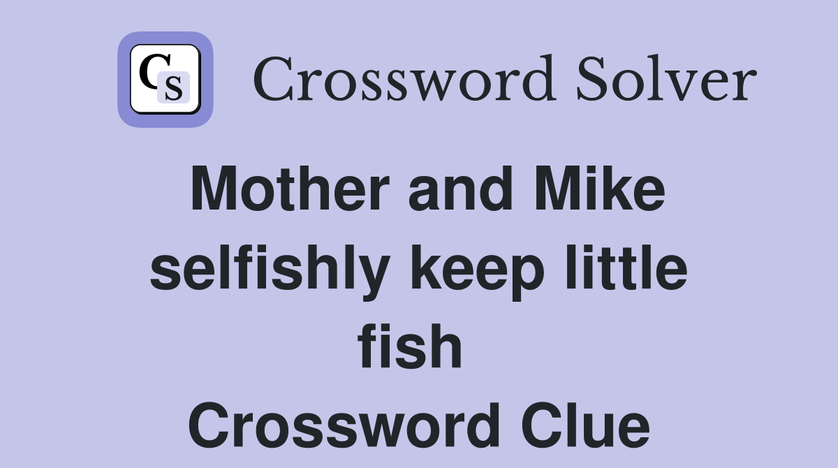 Mother and Mike selfishly keep little fish  Crossword Clue