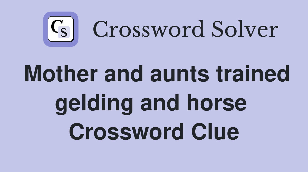 Mother and aunts trained gelding and horse  Crossword Clue