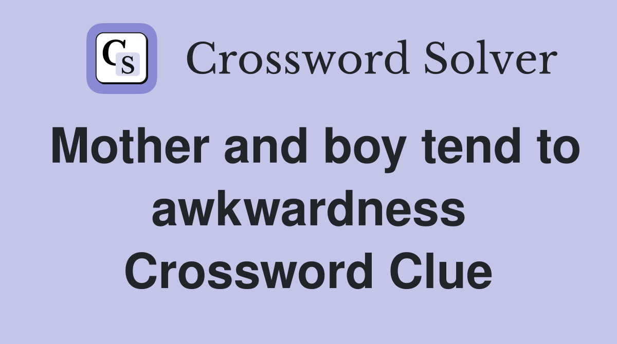 Mother and boy tend to awkwardness Crossword Clue