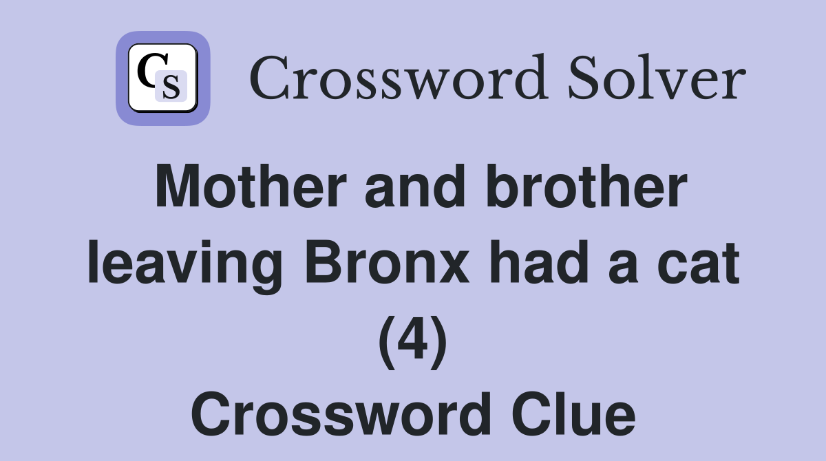 Mother and brother leaving Bronx had a cat (4) Crossword Clue