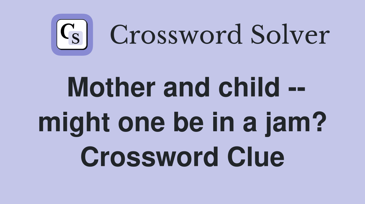 Mother and child -- might one be in a jam? Crossword Clue
