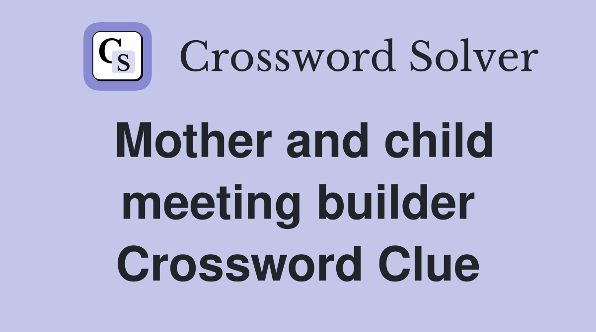 Mother and child meeting builder Crossword Clue